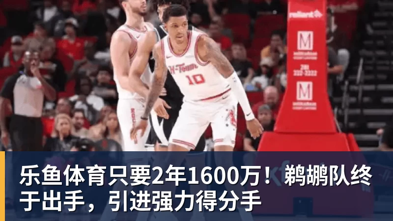乐鱼体育只要2年1600万！鹈鹕队终于出手，引进强力得分手